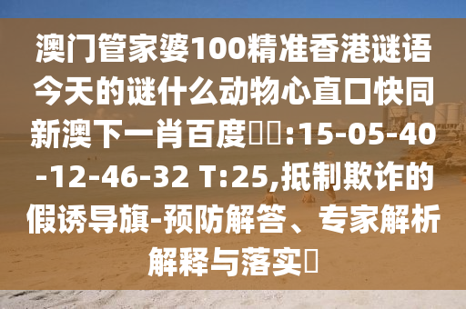 澳门管家婆100精准香港谜语今天的谜什么动物心直口快同新澳下一肖百度預測:15-05-40-12-46-32 T:25,抵制欺诈的假诱导旗-预防解答、专家解析解释与落实​