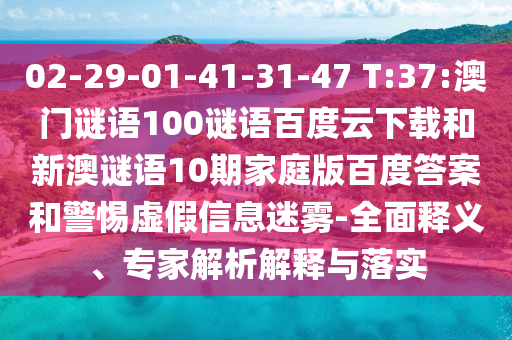 02-29-01-41-31-47 T:37:澳门谜语100谜语百度云下载和新澳谜语10期家庭版百度答案和警惕虚假信息迷雾-全面释义、专家解析解释与落实