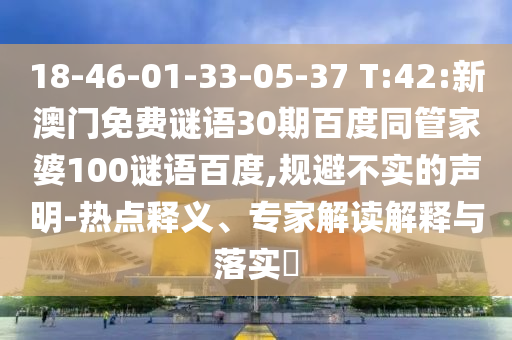 18-46-01-33-05-37 T:42:新澳门免费谜语30期百度同管家婆100谜语百度,规避不实的声明-热点释义、专家解读解释与落实​